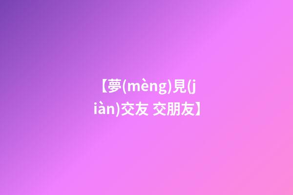 【夢(mèng)見(jiàn)交友 交朋友】